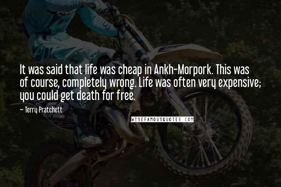 Terry Pratchett Quotes: It was said that life was cheap in Ankh-Morpork. This was of course, completely wrong. Life was often very expensive; you could get death for free.