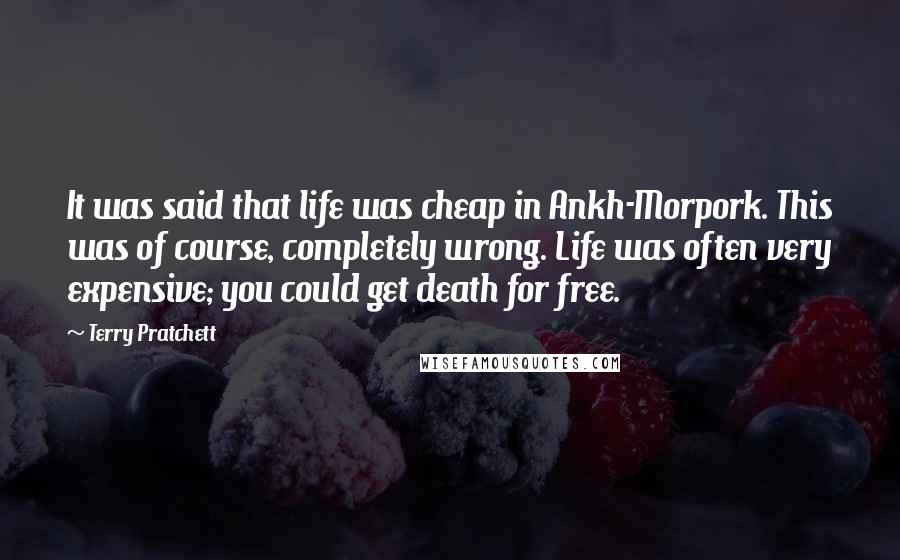 Terry Pratchett Quotes: It was said that life was cheap in Ankh-Morpork. This was of course, completely wrong. Life was often very expensive; you could get death for free.