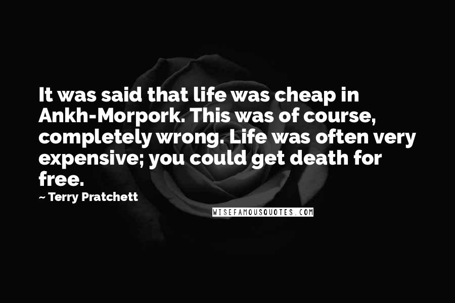 Terry Pratchett Quotes: It was said that life was cheap in Ankh-Morpork. This was of course, completely wrong. Life was often very expensive; you could get death for free.