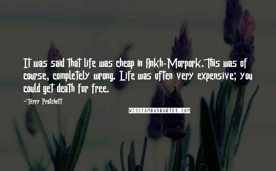 Terry Pratchett Quotes: It was said that life was cheap in Ankh-Morpork. This was of course, completely wrong. Life was often very expensive; you could get death for free.