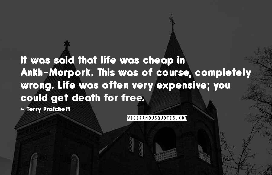 Terry Pratchett Quotes: It was said that life was cheap in Ankh-Morpork. This was of course, completely wrong. Life was often very expensive; you could get death for free.
