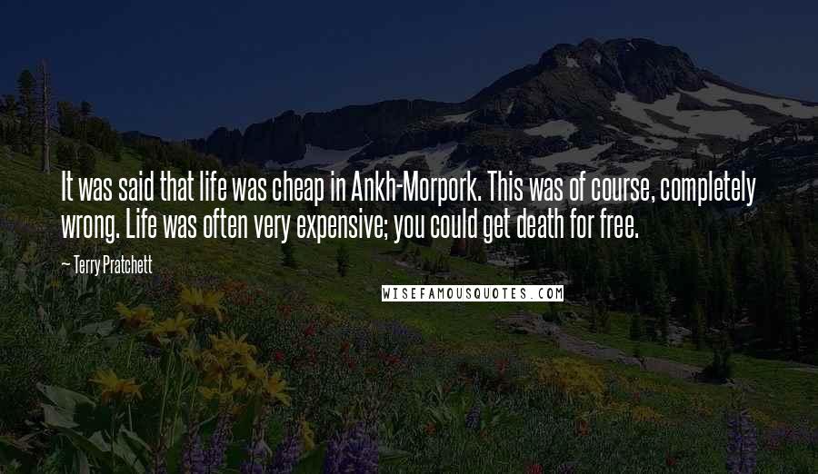 Terry Pratchett Quotes: It was said that life was cheap in Ankh-Morpork. This was of course, completely wrong. Life was often very expensive; you could get death for free.