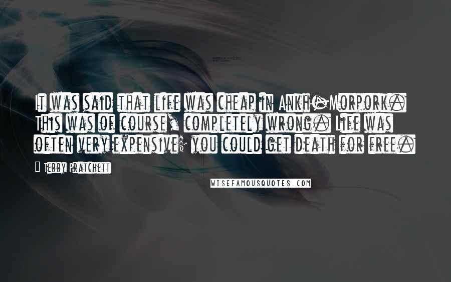 Terry Pratchett Quotes: It was said that life was cheap in Ankh-Morpork. This was of course, completely wrong. Life was often very expensive; you could get death for free.
