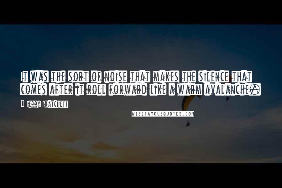 Terry Pratchett Quotes: It was the sort of noise that makes the silence that comes after it roll forward like a warm avalanche.