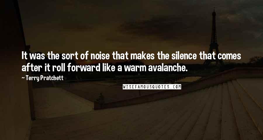 Terry Pratchett Quotes: It was the sort of noise that makes the silence that comes after it roll forward like a warm avalanche.