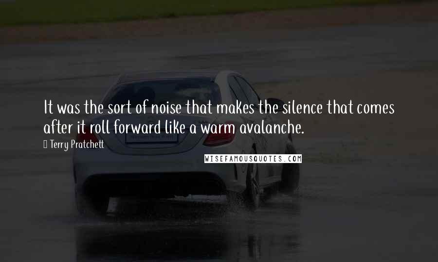 Terry Pratchett Quotes: It was the sort of noise that makes the silence that comes after it roll forward like a warm avalanche.