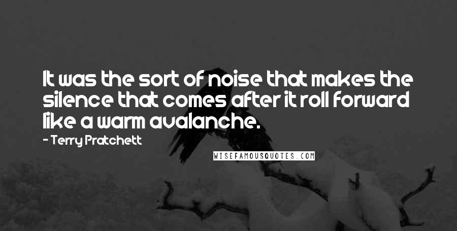 Terry Pratchett Quotes: It was the sort of noise that makes the silence that comes after it roll forward like a warm avalanche.