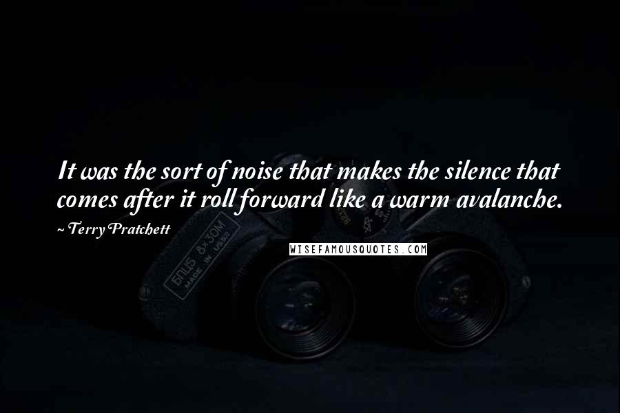 Terry Pratchett Quotes: It was the sort of noise that makes the silence that comes after it roll forward like a warm avalanche.