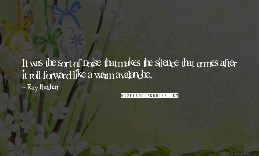 Terry Pratchett Quotes: It was the sort of noise that makes the silence that comes after it roll forward like a warm avalanche.