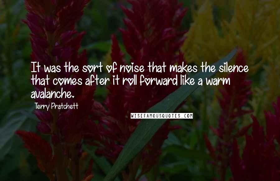 Terry Pratchett Quotes: It was the sort of noise that makes the silence that comes after it roll forward like a warm avalanche.