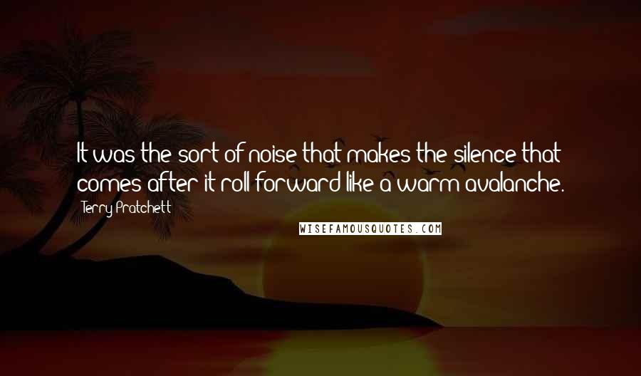 Terry Pratchett Quotes: It was the sort of noise that makes the silence that comes after it roll forward like a warm avalanche.