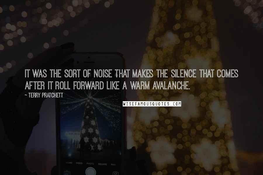 Terry Pratchett Quotes: It was the sort of noise that makes the silence that comes after it roll forward like a warm avalanche.
