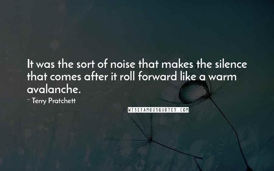 Terry Pratchett Quotes: It was the sort of noise that makes the silence that comes after it roll forward like a warm avalanche.