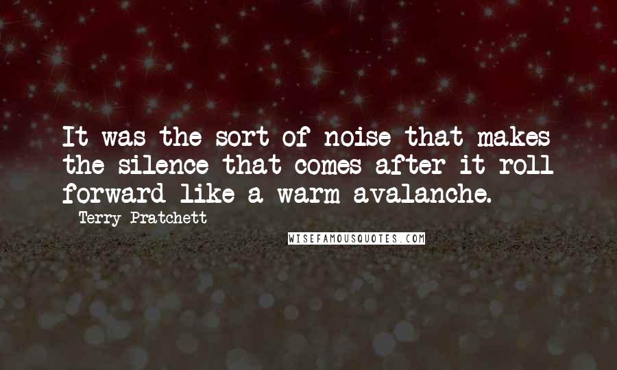 Terry Pratchett Quotes: It was the sort of noise that makes the silence that comes after it roll forward like a warm avalanche.