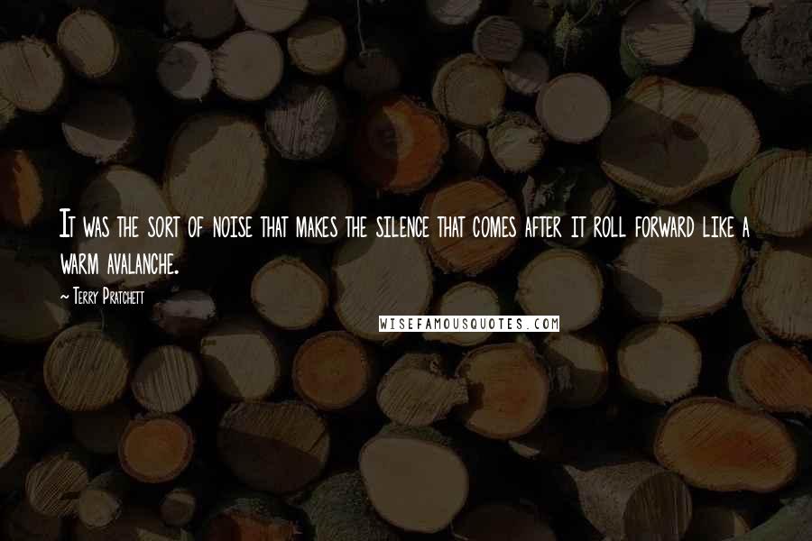 Terry Pratchett Quotes: It was the sort of noise that makes the silence that comes after it roll forward like a warm avalanche.