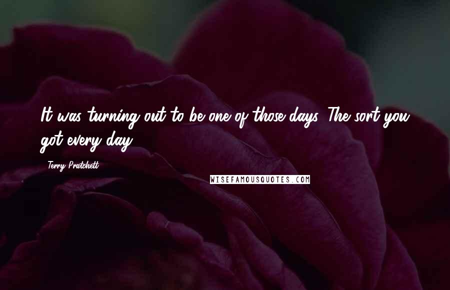 Terry Pratchett Quotes: It was turning out to be one of those days. The sort you got every day.