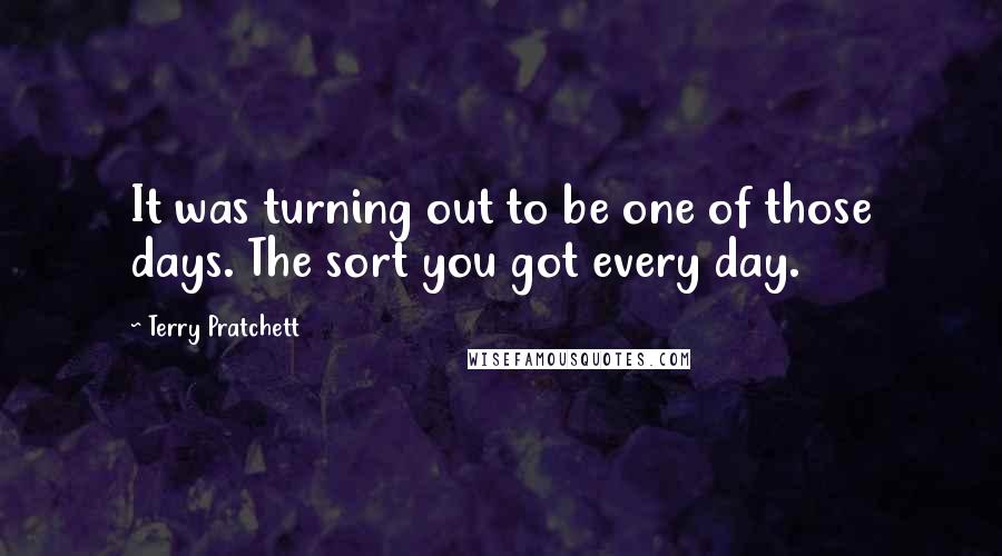 Terry Pratchett Quotes: It was turning out to be one of those days. The sort you got every day.