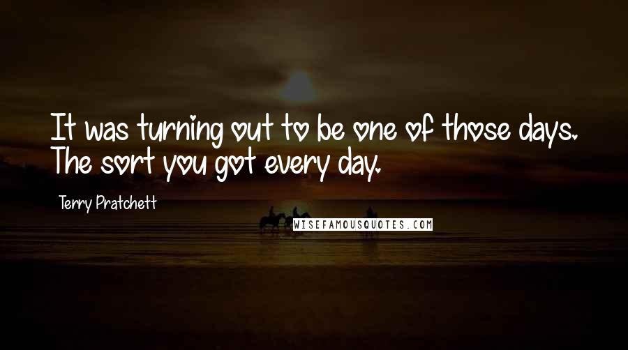 Terry Pratchett Quotes: It was turning out to be one of those days. The sort you got every day.