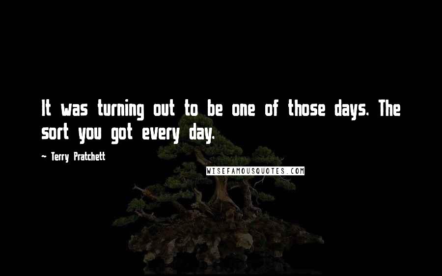 Terry Pratchett Quotes: It was turning out to be one of those days. The sort you got every day.