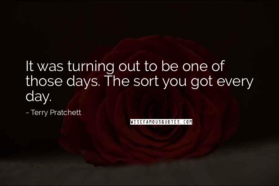 Terry Pratchett Quotes: It was turning out to be one of those days. The sort you got every day.