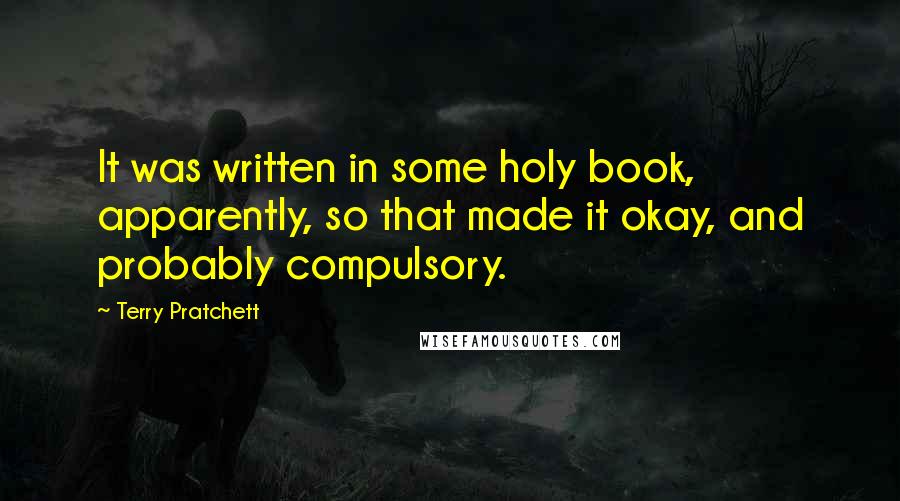 Terry Pratchett Quotes: It was written in some holy book, apparently, so that made it okay, and probably compulsory.