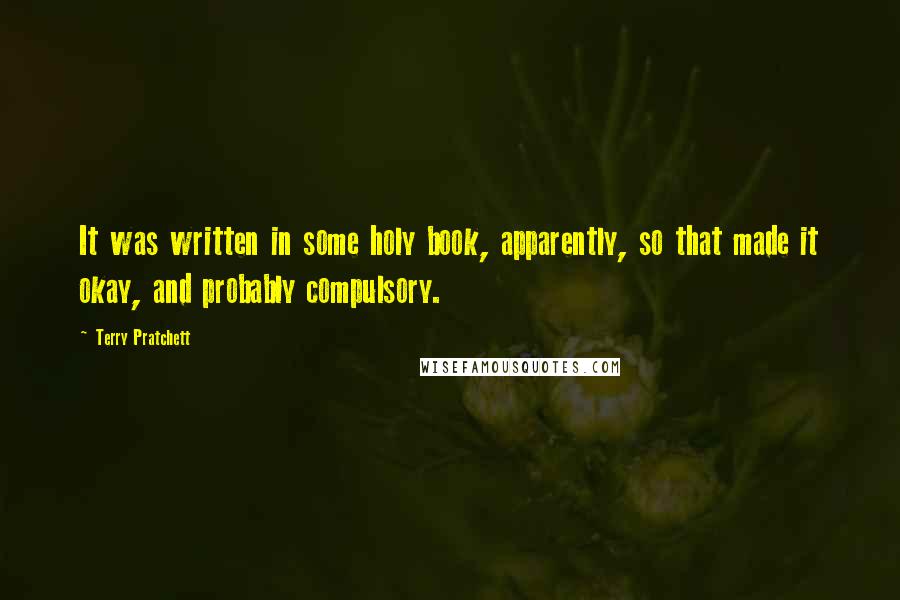 Terry Pratchett Quotes: It was written in some holy book, apparently, so that made it okay, and probably compulsory.