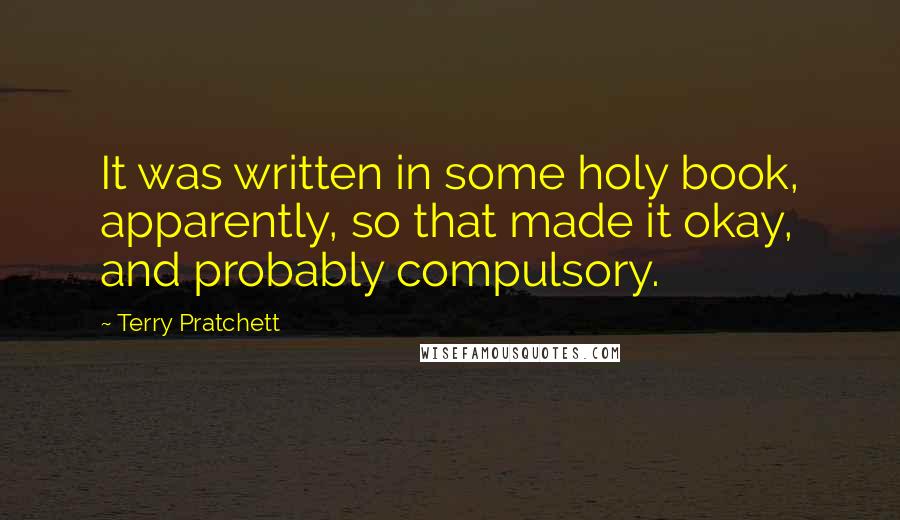 Terry Pratchett Quotes: It was written in some holy book, apparently, so that made it okay, and probably compulsory.