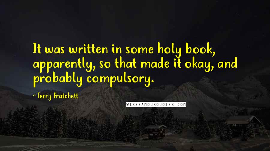 Terry Pratchett Quotes: It was written in some holy book, apparently, so that made it okay, and probably compulsory.