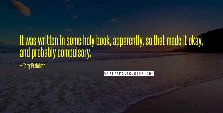 Terry Pratchett Quotes: It was written in some holy book, apparently, so that made it okay, and probably compulsory.