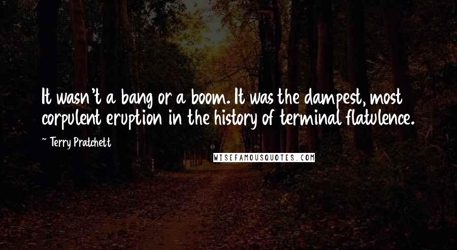 Terry Pratchett Quotes: It wasn't a bang or a boom. It was the dampest, most corpulent eruption in the history of terminal flatulence.