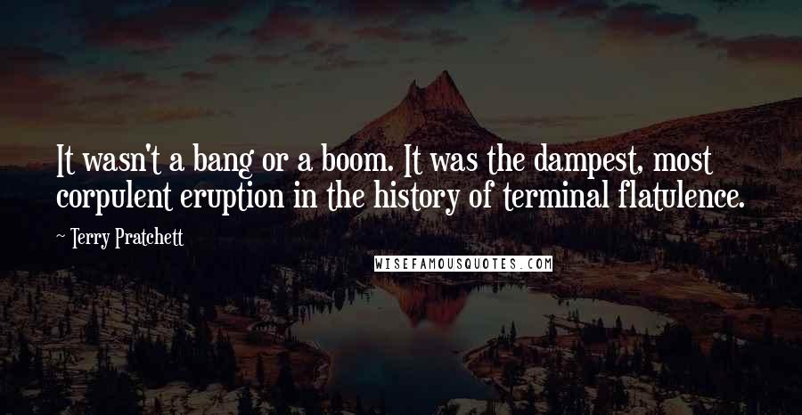 Terry Pratchett Quotes: It wasn't a bang or a boom. It was the dampest, most corpulent eruption in the history of terminal flatulence.