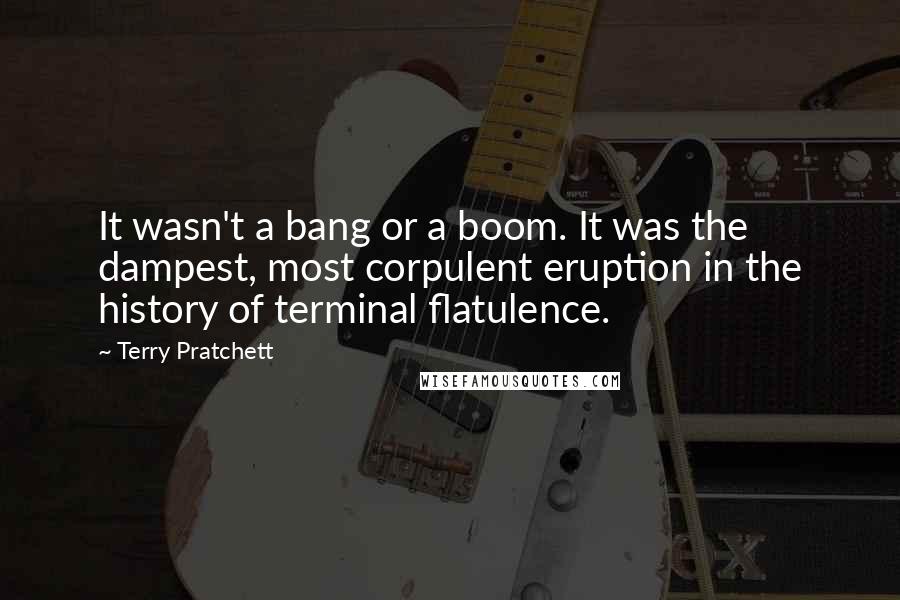 Terry Pratchett Quotes: It wasn't a bang or a boom. It was the dampest, most corpulent eruption in the history of terminal flatulence.