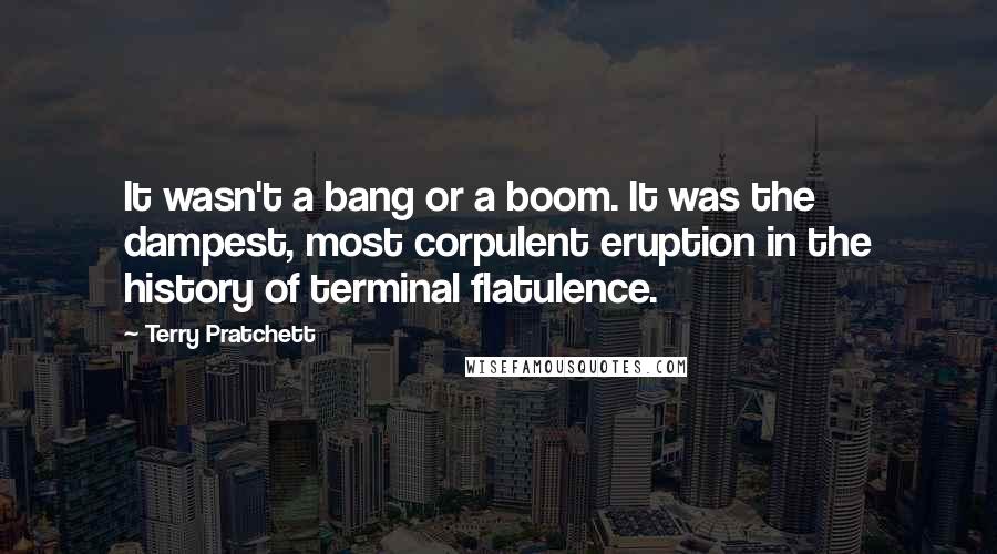 Terry Pratchett Quotes: It wasn't a bang or a boom. It was the dampest, most corpulent eruption in the history of terminal flatulence.