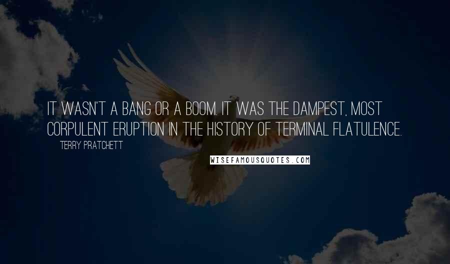 Terry Pratchett Quotes: It wasn't a bang or a boom. It was the dampest, most corpulent eruption in the history of terminal flatulence.