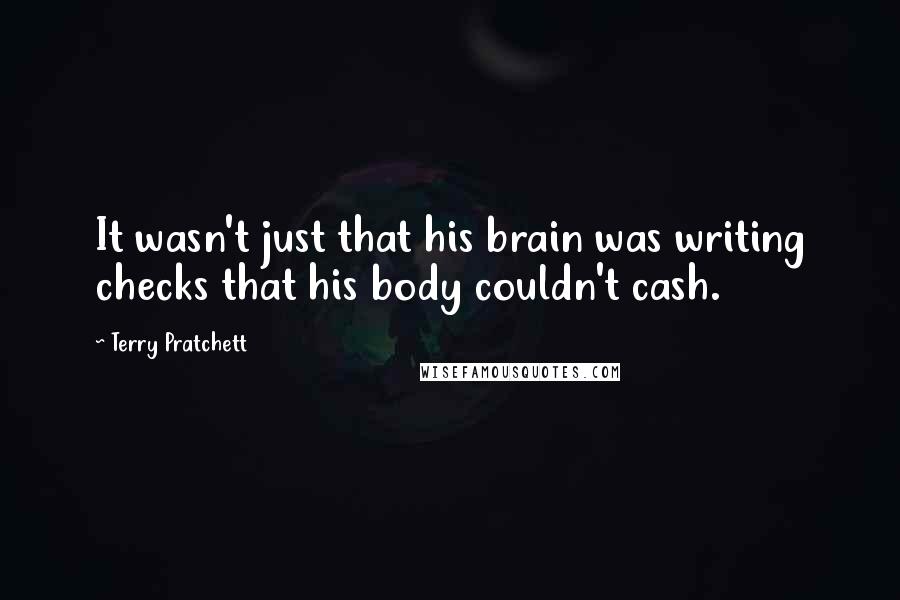 Terry Pratchett Quotes: It wasn't just that his brain was writing checks that his body couldn't cash.