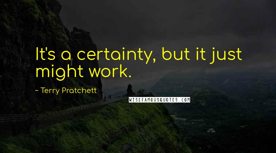 Terry Pratchett Quotes: It's a certainty, but it just might work.