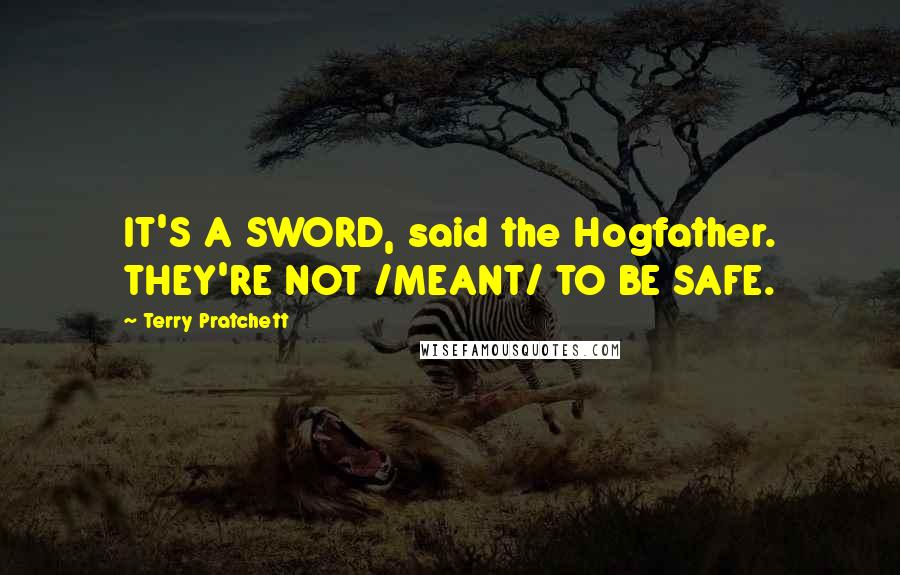 Terry Pratchett Quotes: IT'S A SWORD, said the Hogfather. THEY'RE NOT /MEANT/ TO BE SAFE.