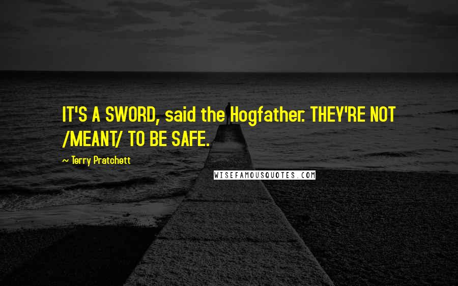 Terry Pratchett Quotes: IT'S A SWORD, said the Hogfather. THEY'RE NOT /MEANT/ TO BE SAFE.