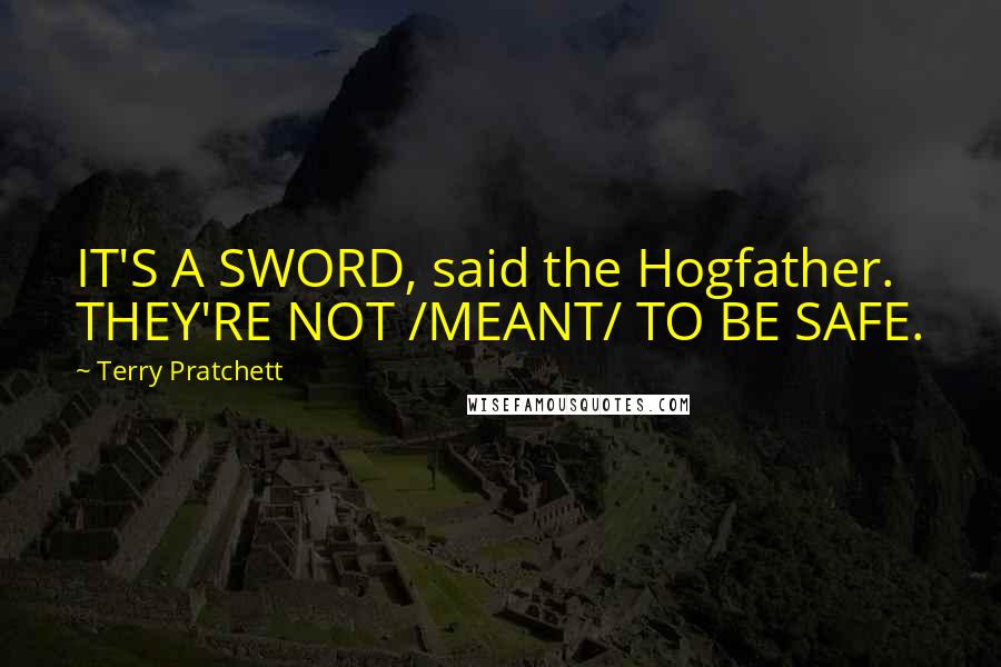 Terry Pratchett Quotes: IT'S A SWORD, said the Hogfather. THEY'RE NOT /MEANT/ TO BE SAFE.