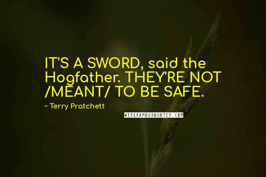 Terry Pratchett Quotes: IT'S A SWORD, said the Hogfather. THEY'RE NOT /MEANT/ TO BE SAFE.