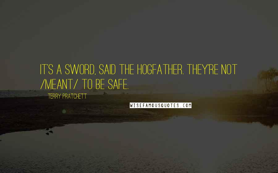 Terry Pratchett Quotes: IT'S A SWORD, said the Hogfather. THEY'RE NOT /MEANT/ TO BE SAFE.