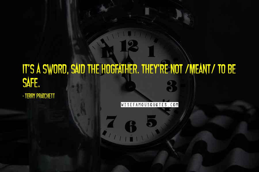 Terry Pratchett Quotes: IT'S A SWORD, said the Hogfather. THEY'RE NOT /MEANT/ TO BE SAFE.