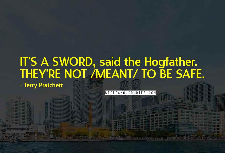 Terry Pratchett Quotes: IT'S A SWORD, said the Hogfather. THEY'RE NOT /MEANT/ TO BE SAFE.