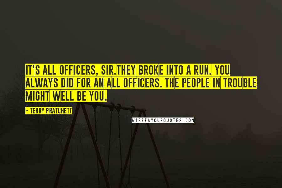 Terry Pratchett Quotes: It's All Officers, sir.They broke into a run. You always did for an All Officers. The people in trouble might well be you.