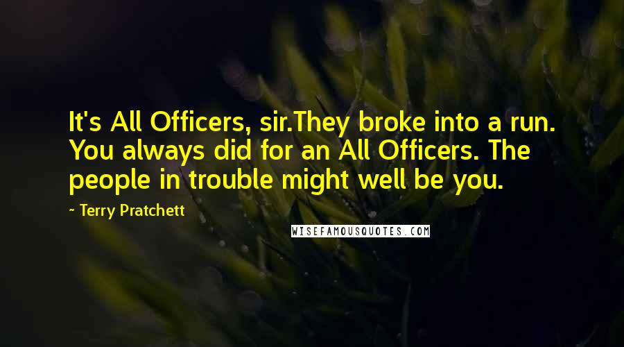 Terry Pratchett Quotes: It's All Officers, sir.They broke into a run. You always did for an All Officers. The people in trouble might well be you.