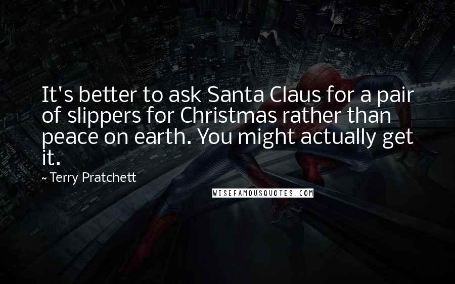 Terry Pratchett Quotes: It's better to ask Santa Claus for a pair of slippers for Christmas rather than peace on earth. You might actually get it.