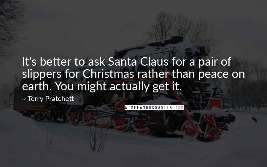 Terry Pratchett Quotes: It's better to ask Santa Claus for a pair of slippers for Christmas rather than peace on earth. You might actually get it.