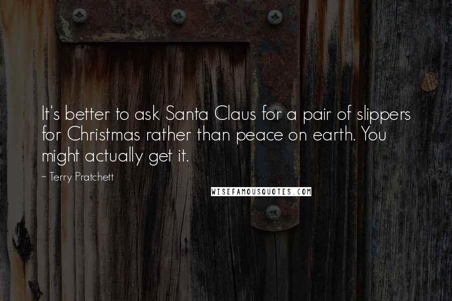 Terry Pratchett Quotes: It's better to ask Santa Claus for a pair of slippers for Christmas rather than peace on earth. You might actually get it.