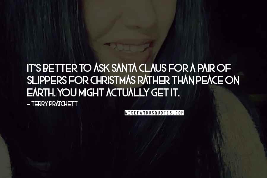 Terry Pratchett Quotes: It's better to ask Santa Claus for a pair of slippers for Christmas rather than peace on earth. You might actually get it.