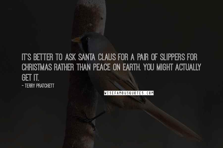 Terry Pratchett Quotes: It's better to ask Santa Claus for a pair of slippers for Christmas rather than peace on earth. You might actually get it.